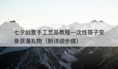 七夕创意手工艺品教程一次性筷子变身浪漫礼物（附详细步骤）