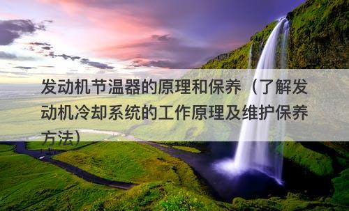 发动机节温器的原理和保养（了解发动机冷却系统的工作原理及维护保养方法）