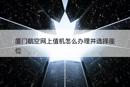 厦门航空网上值机怎么办理并选择座位