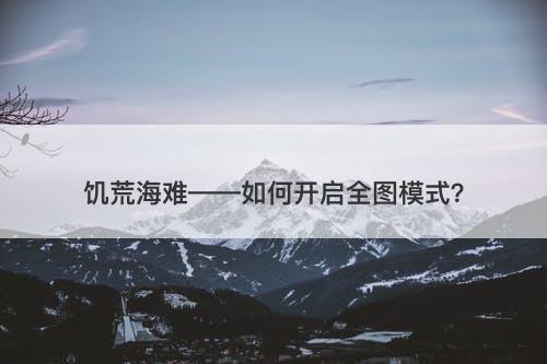 饥荒海难——如何开启全图模式？