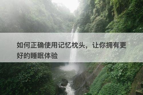 如何正确使用记忆枕头，让你拥有更好的睡眠体验