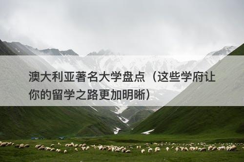 澳大利亚著名大学盘点（这些学府让你的留学之路更加明晰）