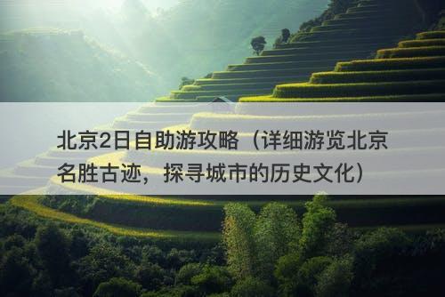 北京2日自助游攻略（详细游览北京名胜古迹，探寻城市的历史文化）