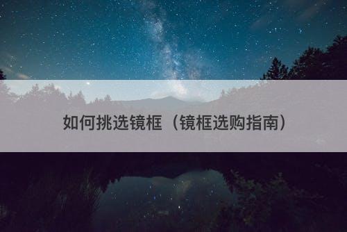 如何挑选镜框（镜框选购指南）