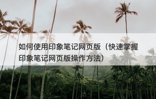 如何使用印象笔记网页版（快速掌握印象笔记网页版操作方法）
