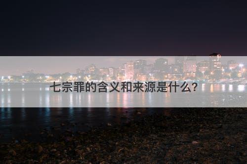 七宗罪的含义和来源是什么？