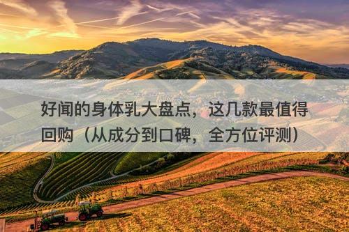 好闻的身体乳大盘点，这几款最值得回购（从成分到口碑，全方位评测）