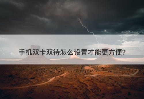手机双卡双待怎么设置才能更方便？