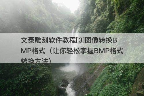 文泰雕刻软件教程[3]图像转换BMP格式（让你轻松掌握BMP格式转换方法）