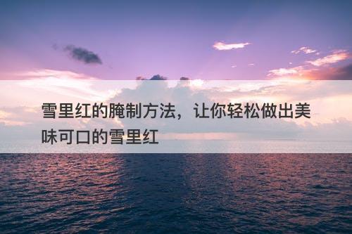 雪里红的腌制方法，让你轻松做出美味可口的雪里红