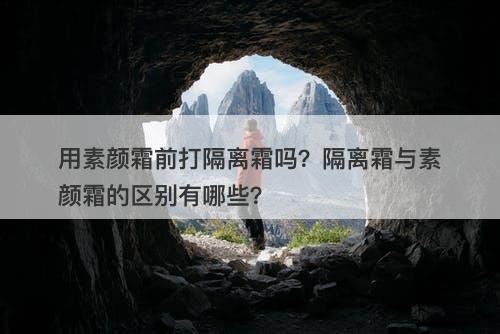 用素颜霜前打隔离霜吗？隔离霜与素颜霜的区别有哪些？