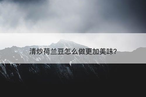 清炒荷兰豆怎么做更加美味？