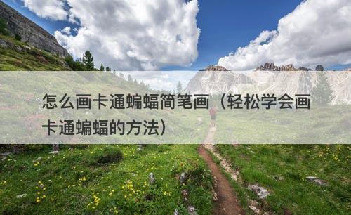 怎么画卡通蝙蝠简笔画（轻松学会画卡通蝙蝠的方法）
