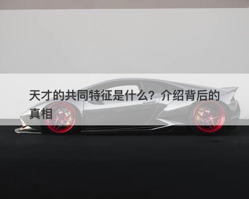 天才的共同特征是什么？介绍背后的真相