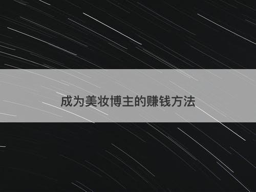 成为美妆博主的赚钱方法-图1 成为美妆博主的赚钱方法-图1