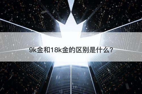 9k金和18k金的区别是什么？