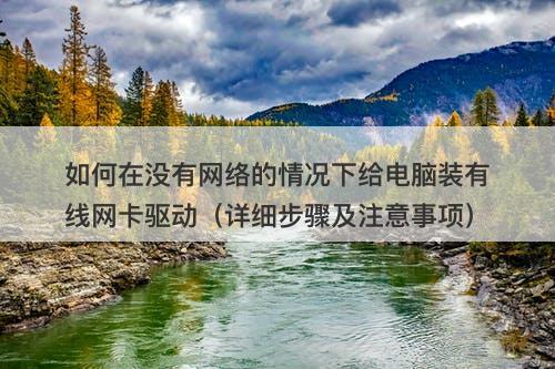 如何在没有网络的情况下给电脑装有线网卡驱动(详细步骤及注意事项)-图1 如何在没有网络的情况下给电脑装有线网卡驱动(详细步骤及注意事项)-图1