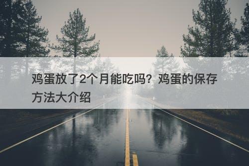 鸡蛋放了2个月能吃吗？鸡蛋的保存方法大介绍