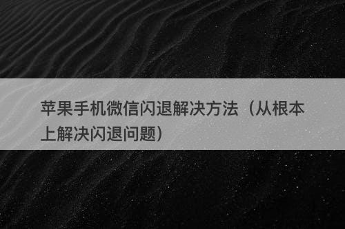 苹果手机微信闪退解决方法（从根本上解决闪退问题）