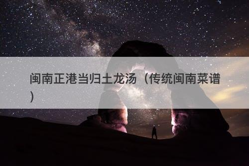 闽南正港当归土龙汤（传统闽南菜谱）