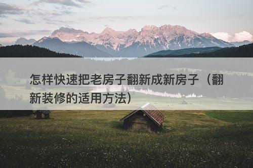 怎样快速把老房子翻新成新房子（翻新装修的适用方法）