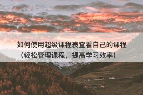 如何使用超级课程表查看自己的课程（轻松管理课程，提高学习效率）