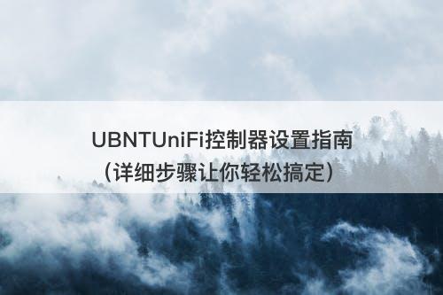 UBNTUniFi控制器设置指南（详细步骤让你轻松搞定）