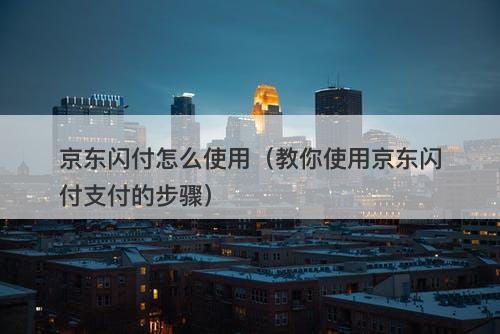 京东闪付怎么使用（教你使用京东闪付支付的步骤）