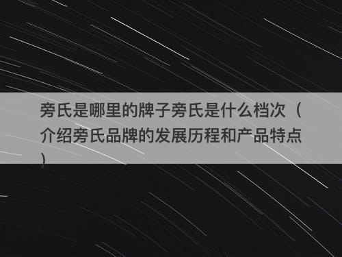 旁氏是哪里的牌子旁氏是什么档次（介绍旁氏品牌的发展历程和产品特点）