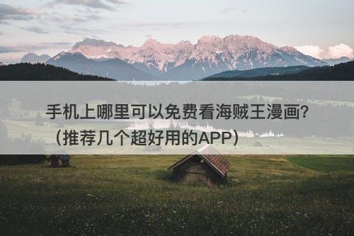 手机上哪里可以免费看海贼王漫画？（推荐几个超好用的APP）
