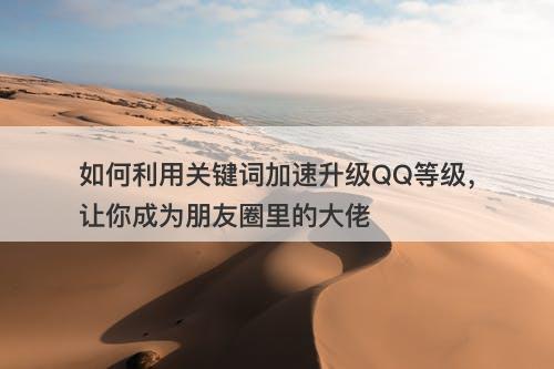 如何利用关键词加速升级QQ等级，让你成为朋友圈里的大佬