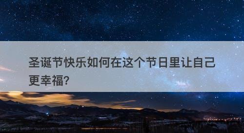 圣诞节快乐如何在这个节日里让自己更幸福？