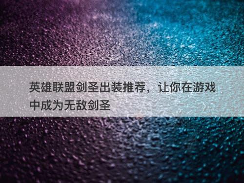 英雄联盟剑圣出装推荐，让你在游戏中成为无敌剑圣