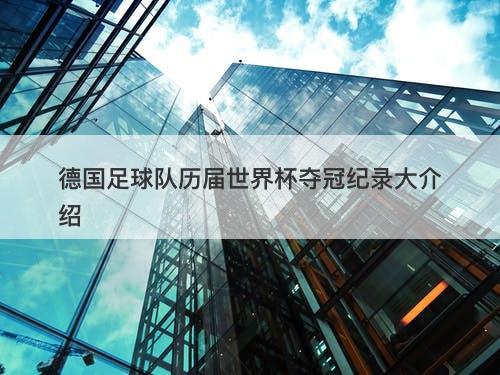 德国足球队历届世界杯夺冠纪录大介绍