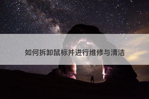 如何拆卸鼠标并进行维修与清洁