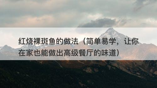 红烧裸斑鱼的做法（简单易学，让你在家也能做出高级餐厅的味道）