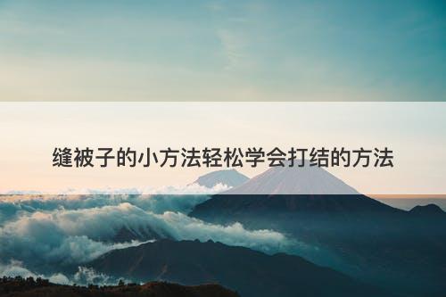 缝被子的小方法轻松学会打结的方法