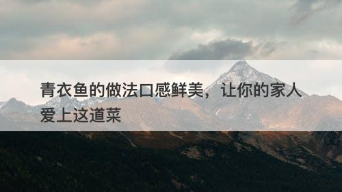 青衣鱼的做法口感鲜美，让你的家人爱上这道菜