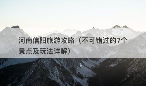 河南信阳旅游攻略（不可错过的7个景点及玩法详解）