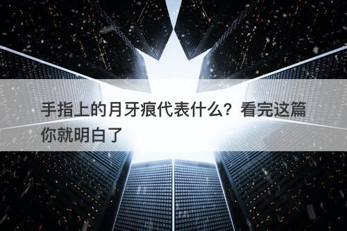 手指上的月牙痕代表什么？看完这篇你就明白了