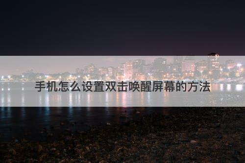 手机怎么设置双击唤醒屏幕的方法