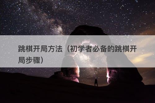 跳棋开局方法（初学者必备的跳棋开局步骤）