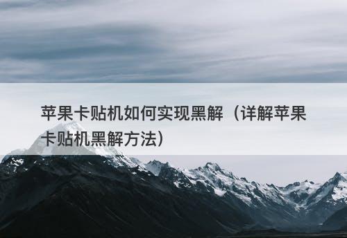 苹果卡贴机如何实现黑解（详解苹果卡贴机黑解方法）