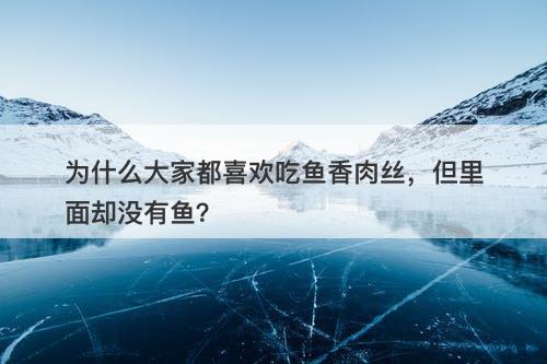 为什么大家都喜欢吃鱼香肉丝，但里面却没有鱼？