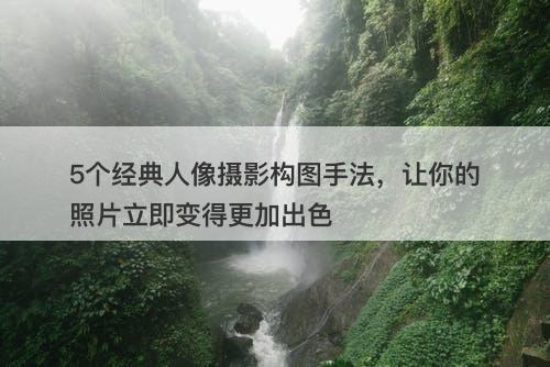 5个经典人像摄影构图手法，让你的照片立即变得更加出色