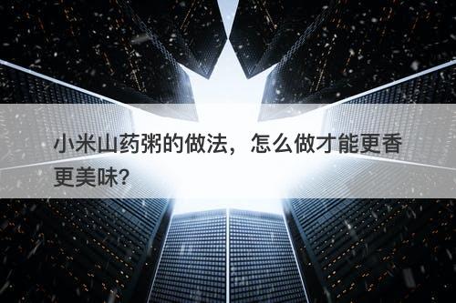 小米山药粥的做法，怎么做才能更香更美味？