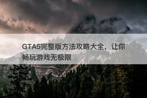 GTA5完整版方法攻略大全，让你畅玩游戏无极限