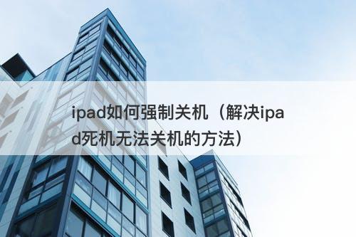 ipad如何强制关机（解决ipad死机无法关机的方法）