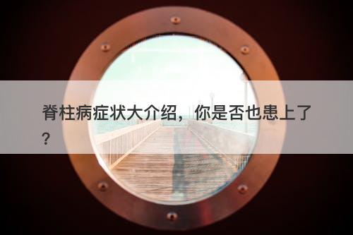 脊柱病症状大介绍，你是否也患上了？