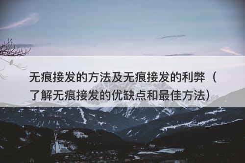 无痕接发的方法及无痕接发的利弊（了解无痕接发的优缺点和最佳方法）